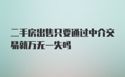 二手房出售只要通过中介交易就万无一失吗