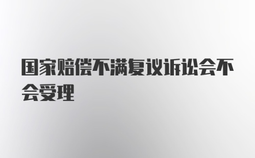 国家赔偿不满复议诉讼会不会受理