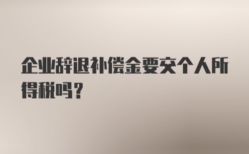 企业辞退补偿金要交个人所得税吗？