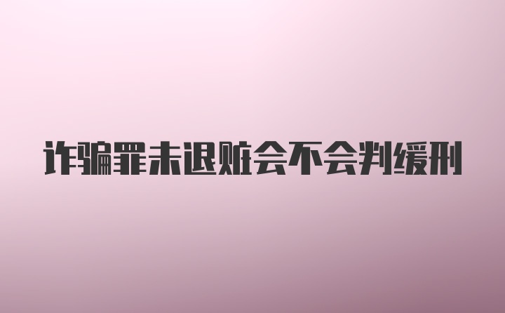 诈骗罪未退赃会不会判缓刑