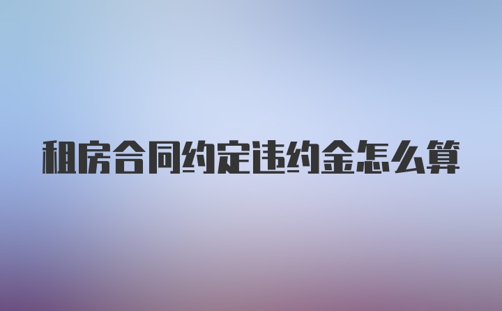 租房合同约定违约金怎么算