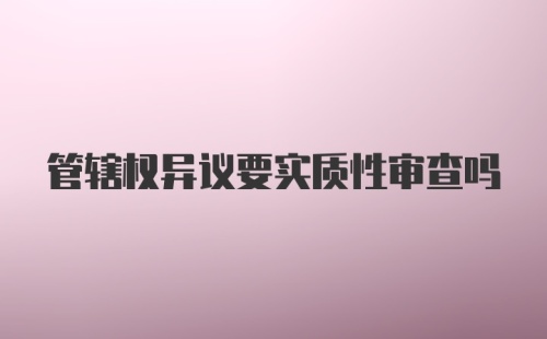 管辖权异议要实质性审查吗