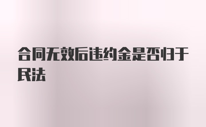 合同无效后违约金是否归于民法