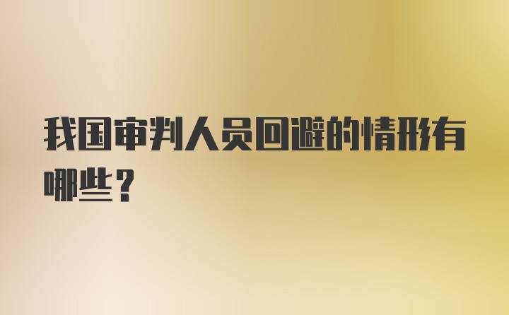 我国审判人员回避的情形有哪些？