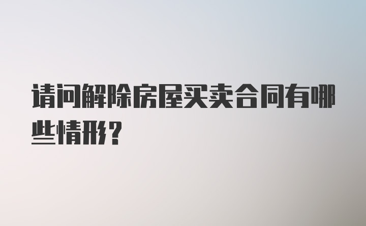 请问解除房屋买卖合同有哪些情形？