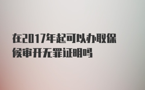 在2017年起可以办取保候审开无罪证明吗