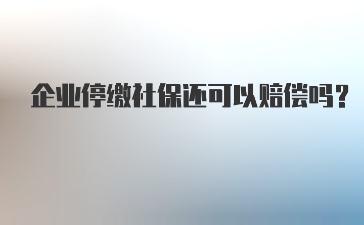 企业停缴社保还可以赔偿吗？