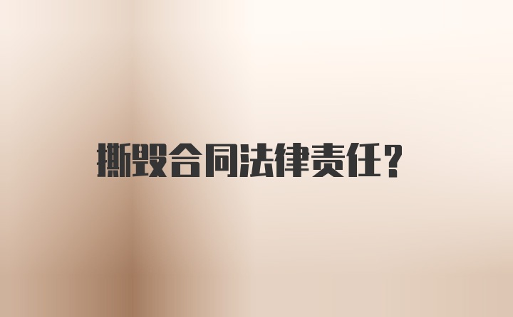 撕毁合同法律责任？