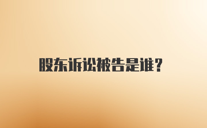 股东诉讼被告是谁？