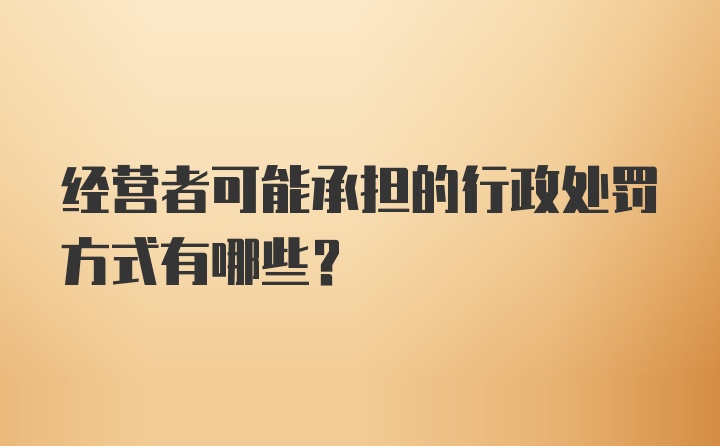 经营者可能承担的行政处罚方式有哪些？