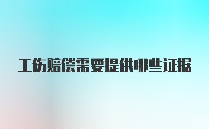 工伤赔偿需要提供哪些证据