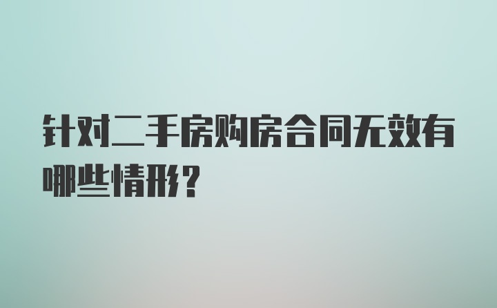 针对二手房购房合同无效有哪些情形？