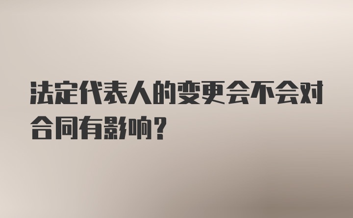 法定代表人的变更会不会对合同有影响？