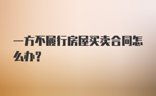 一方不履行房屋买卖合同怎么办？