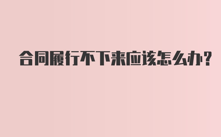 合同履行不下来应该怎么办？