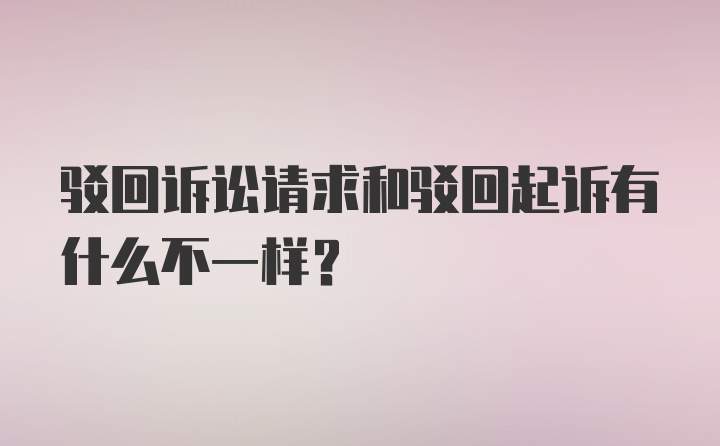 驳回诉讼请求和驳回起诉有什么不一样？