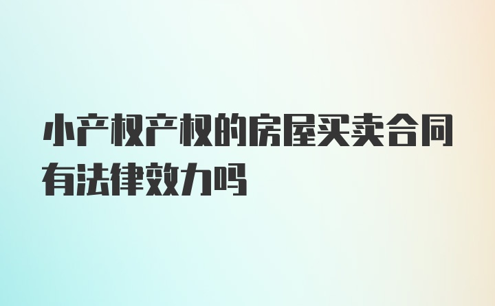 小产权产权的房屋买卖合同有法律效力吗