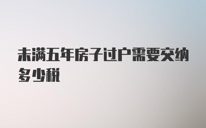 未满五年房子过户需要交纳多少税