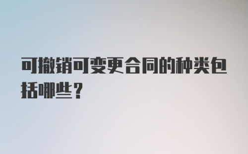 可撤销可变更合同的种类包括哪些？