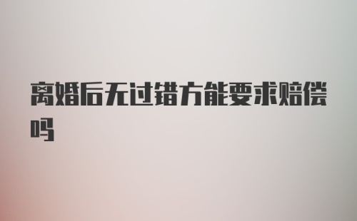 离婚后无过错方能要求赔偿吗