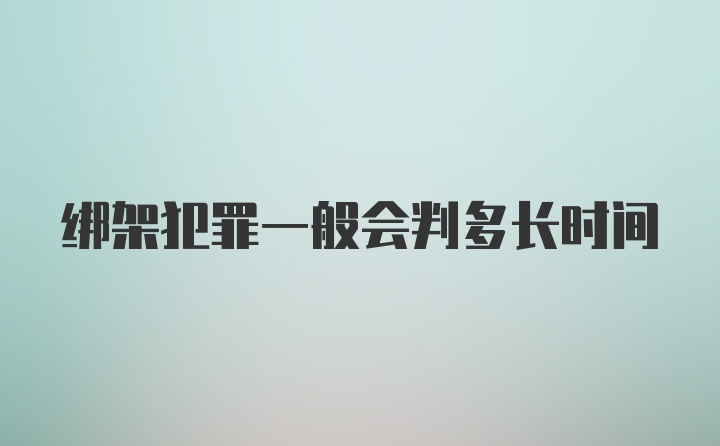 绑架犯罪一般会判多长时间