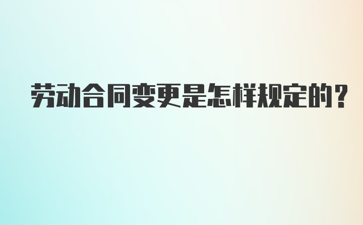 劳动合同变更是怎样规定的？