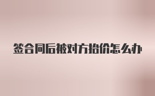 签合同后被对方抬价怎么办