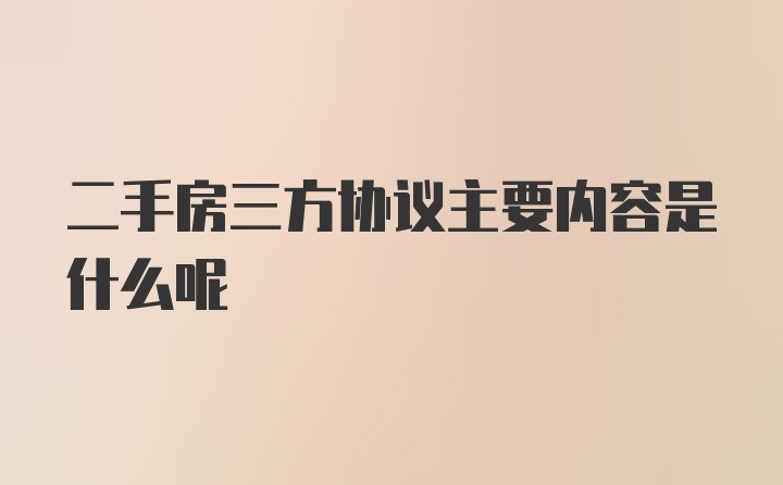 二手房三方协议主要内容是什么呢