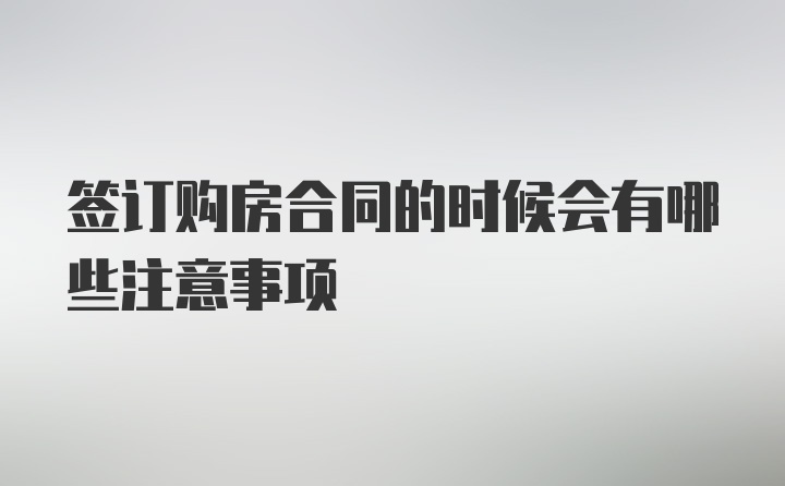 签订购房合同的时候会有哪些注意事项