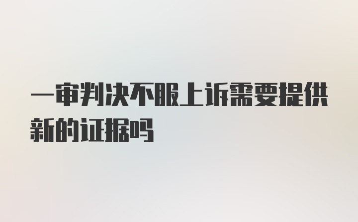 一审判决不服上诉需要提供新的证据吗