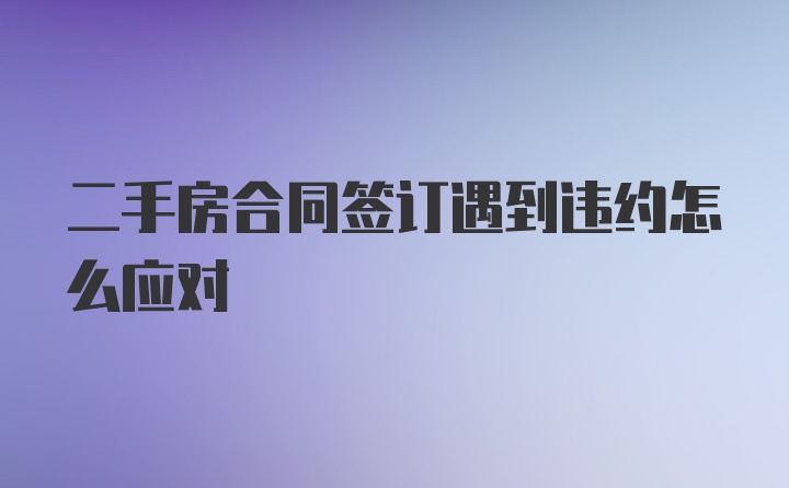 二手房合同签订遇到违约怎么应对