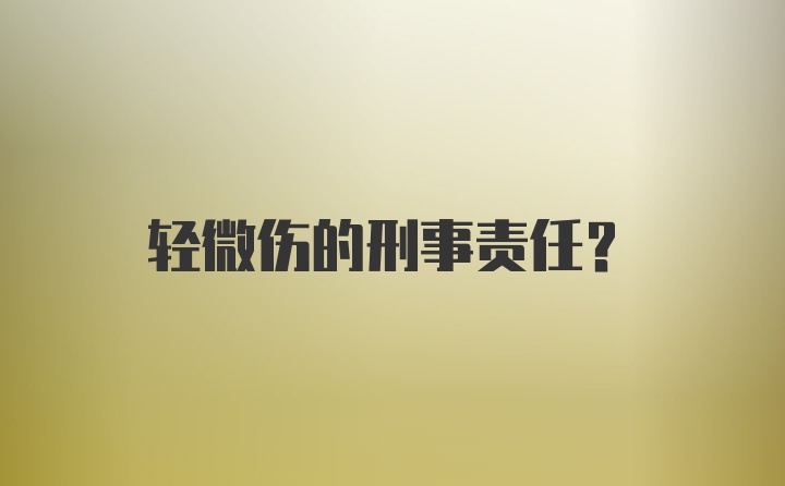 轻微伤的刑事责任？