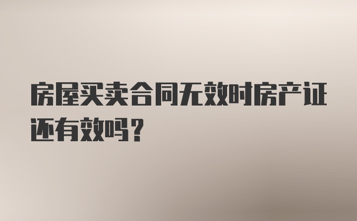 房屋买卖合同无效时房产证还有效吗？