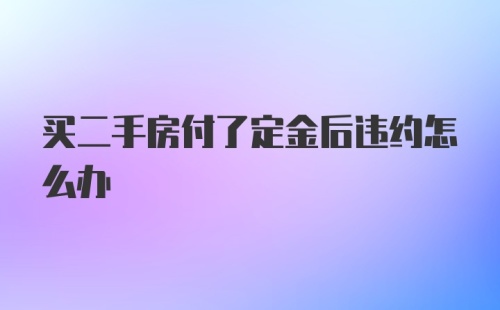 买二手房付了定金后违约怎么办