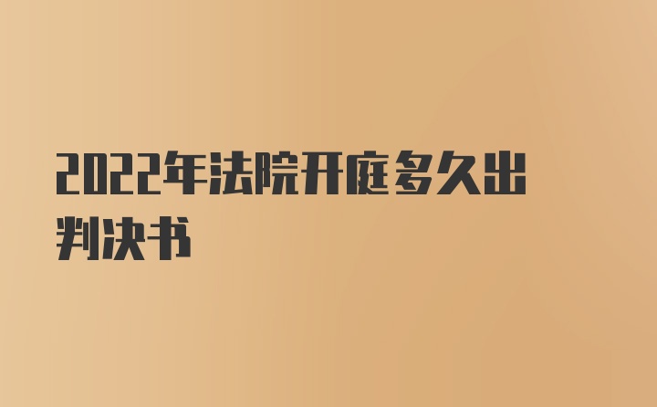 2022年法院开庭多久出判决书