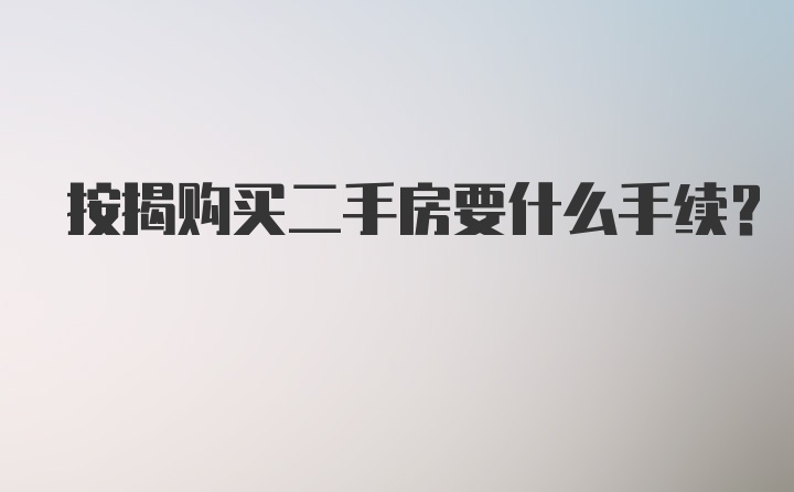 按揭购买二手房要什么手续?