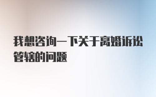 我想咨询一下关于离婚诉讼管辖的问题