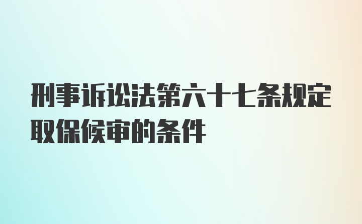 刑事诉讼法第六十七条规定取保候审的条件