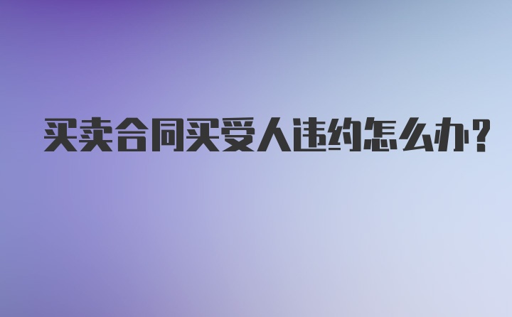 买卖合同买受人违约怎么办？