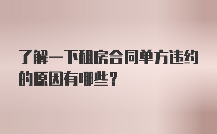 了解一下租房合同单方违约的原因有哪些？