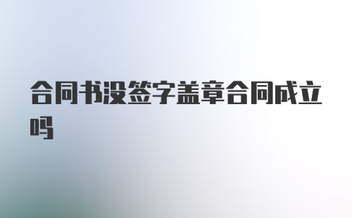 合同书没签字盖章合同成立吗