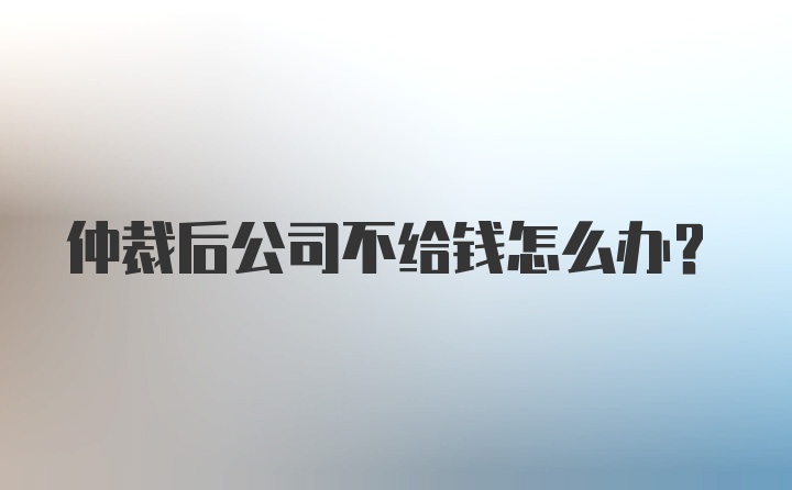 仲裁后公司不给钱怎么办？