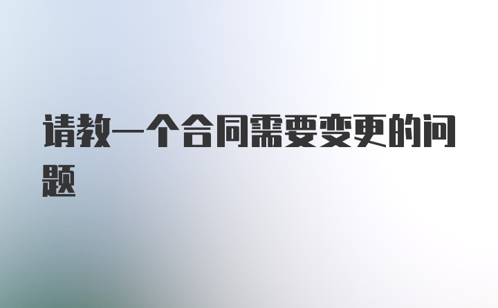 请教一个合同需要变更的问题