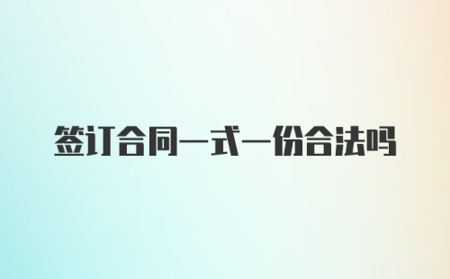 签订合同一式一份合法吗