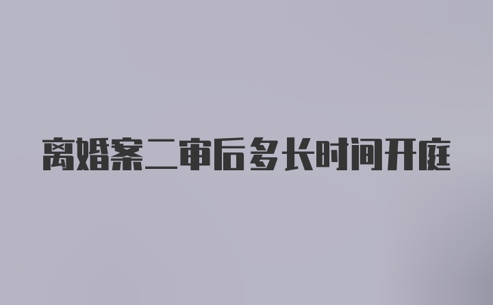 离婚案二审后多长时间开庭