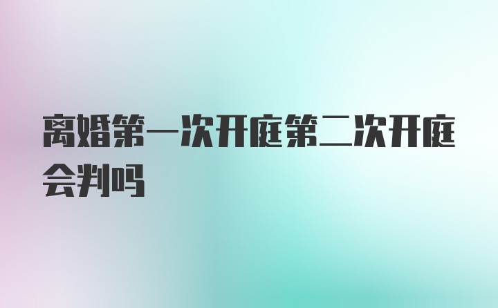 离婚第一次开庭第二次开庭会判吗