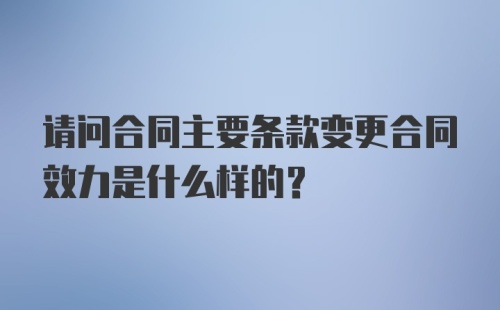 请问合同主要条款变更合同效力是什么样的?