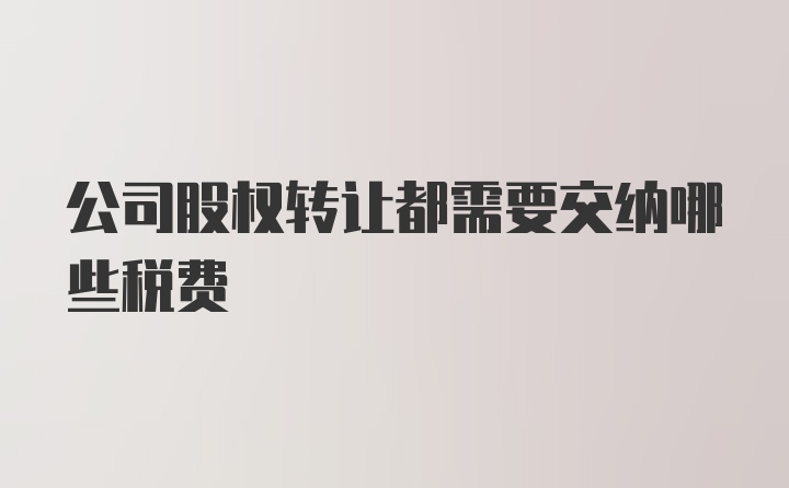 公司股权转让都需要交纳哪些税费