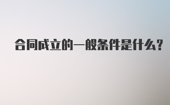 合同成立的一般条件是什么？