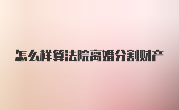 怎么样算法院离婚分割财产